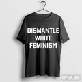 Top Dismantle White Feminism Shirt Hoodie, Sweatshirt | CoreVibeTees.com