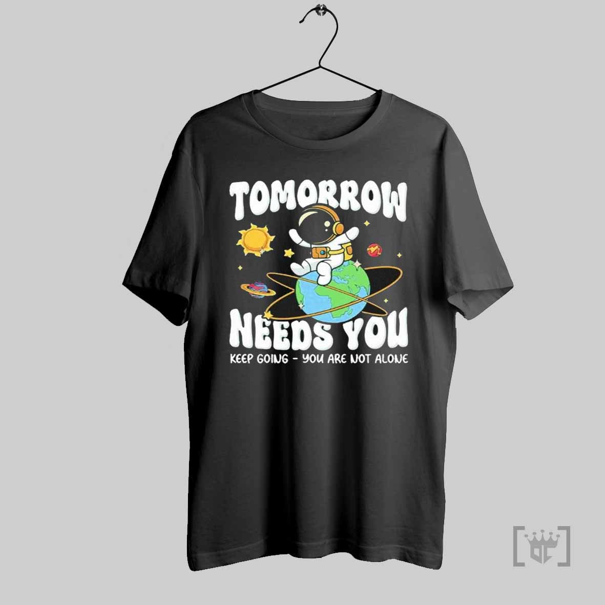 Tomorrow Needs You Keep Going You Are Not Alone Astronaut T Shirts Hoodie, Sweatshirt | CoreVibeTees.com