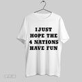 Top I Just Hope The 4 Nations Have Fun T Shirt Hoodie, Sweatshirt | CoreVibeTees.com