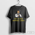 This Is What Happens Larry Shirt Hoodie, Sweatshirt | CoreVibeTees.com