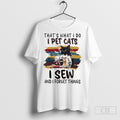 Thats What I Do I Pet Cats I Sew And I Forget Things Shirt Hoodie, Sweatshirt | CoreVibeTees.com