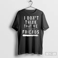 The Hara I Dont Think That We Should Be Friends T Shirt Hoodie, Sweatshirt | CoreVibeTees.com