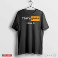 Thatâ€™s Gross I Love It Shirt Hoodie, Sweatshirt | CoreVibeTees.com