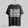 Top Will You Get The Government Involved In Our Relationship So I Cant Leave T Shirt Sweatshirt Hoodie Shirt