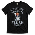 Funny Anti Trump Sometimes You Gotta Flush Twice T-Shirt Hoodie, Sweatshirt | CoreVibeTees.com