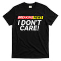 Funny Breaking News I Dont Care Sarcasm Humor Sarcastic T-Shirt Hoodie, Sweatshirt | CoreVibeTees.com