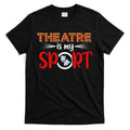 Funny Gift Theatre Acting Actress Actor Gift Theatre Is My Sport Gift T-Shirt Hoodie, Sweatshirt | CoreVibeTees.com
