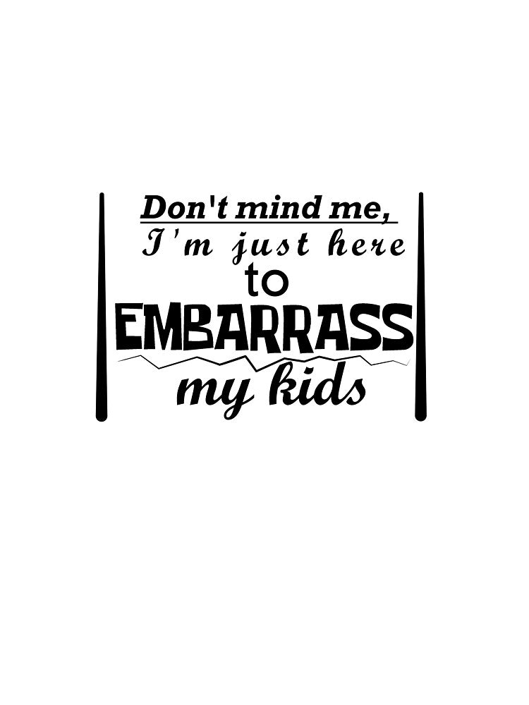 Don't mind me, I'm just here to embarrass my kids. by RKSDesigns