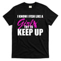 I Know I Fish Like A Girl try To Keep Up T-Shirt Hoodie, Sweatshirt | CoreVibeTees.com