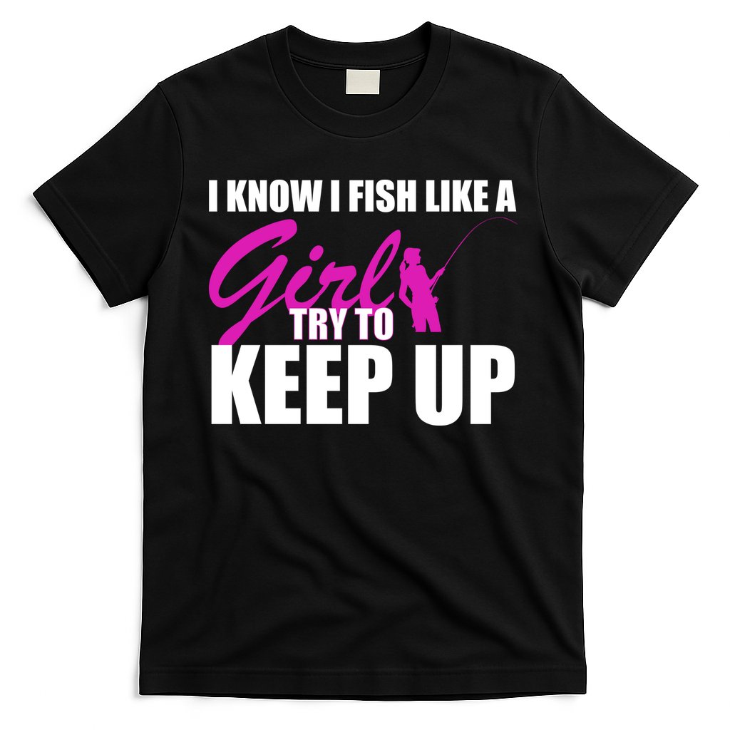 I Know I Fish Like A Girl try To Keep Up T-Shirt Hoodie, Sweatshirt | CoreVibeTees.com