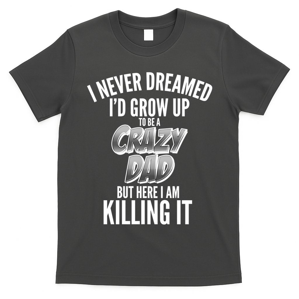 I Never Dreamed I'd Grow Up to be a Crazy Dad T-Shirt Hoodie, Sweatshirt | CoreVibeTees.com
