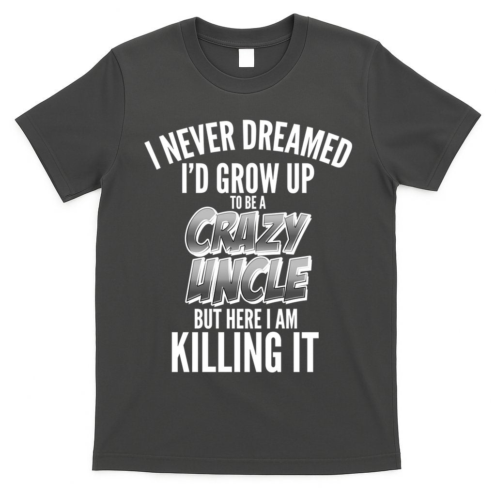 I Never Dreamed I'd Grow Up to be a Crazy Uncle T-Shirt Hoodie, Sweatshirt | CoreVibeTees.com