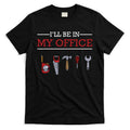 Ill Be In My Office Funny Handyman Woodworking Gift Ideas T-Shirt Hoodie, Sweatshirt | CoreVibeTees.com