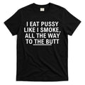 I Eat Pussy Like I Smoke All The Way To The Butt T-Shirt Hoodie, Sweatshirt | CoreVibeTees.com
