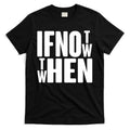 If Not Now Then When T-Shirt Hoodie, Sweatshirt | CoreVibeTees.com
