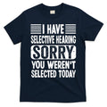 I Have Selective Hearing Sorry You WerenT Selected Today T-Shirt Hoodie, Sweatshirt | CoreVibeTees.com
