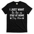 I Just Want To Be A Stay At Home Dog Mom Dog Mom T-Shirt Hoodie, Sweatshirt | CoreVibeTees.com