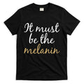 It Must be The Melanin T-Shirt Hoodie, Sweatshirt | CoreVibeTees.com