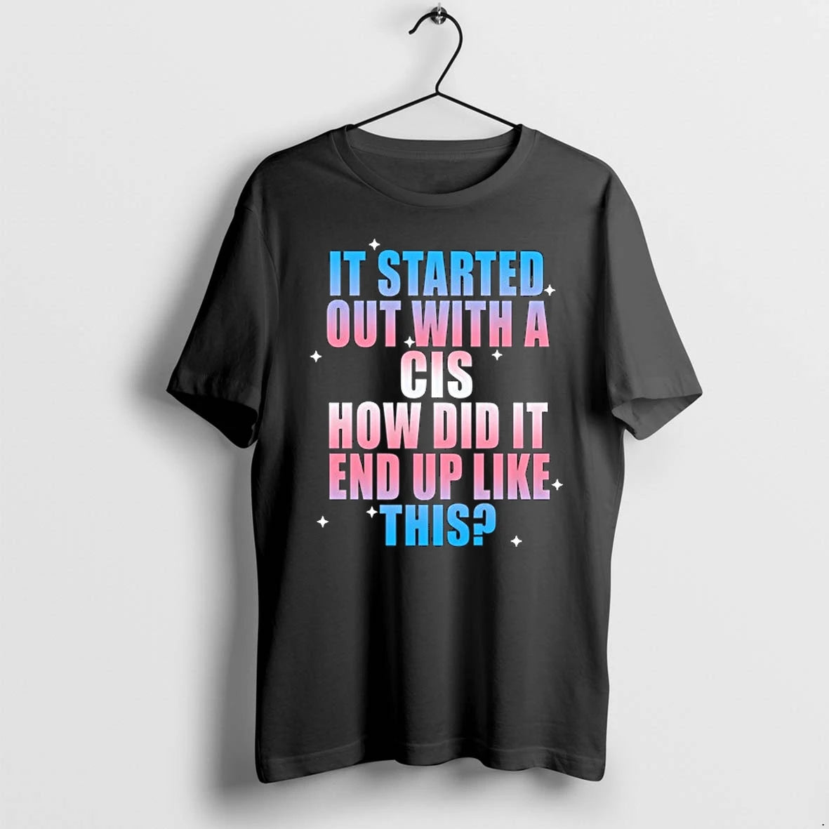 It Started Out With A Cis How Did It End Up Like This 0 Tshirts