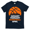 January February Basketball April Madness College Basketball Season T-Shirt Hoodie, Sweatshirt | CoreVibeTees.com