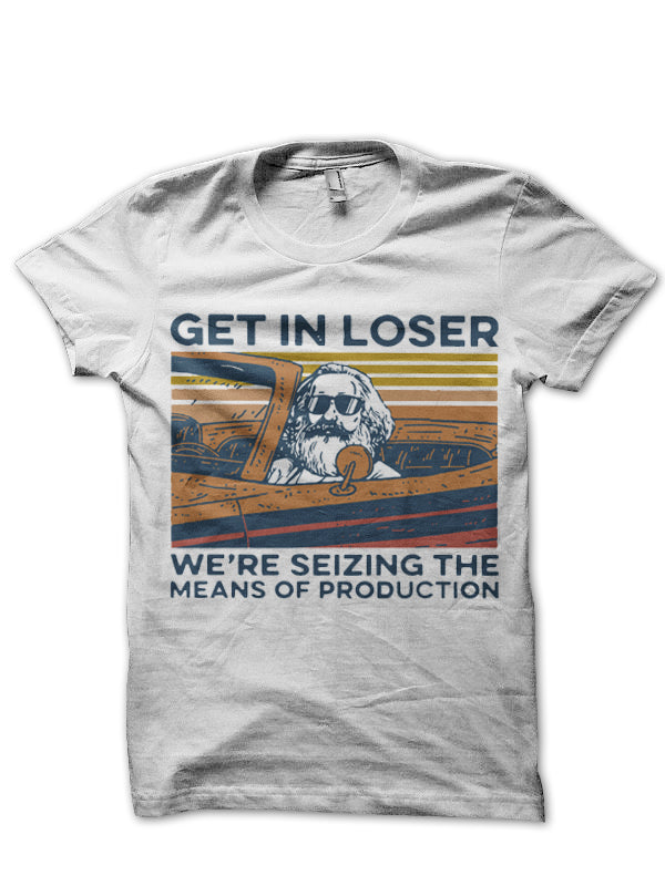 Get In Loser Weâ€™re Seizing The Means Of Production T-Shirt Hoodie, Sweatshirt | CoreVibeTees.com