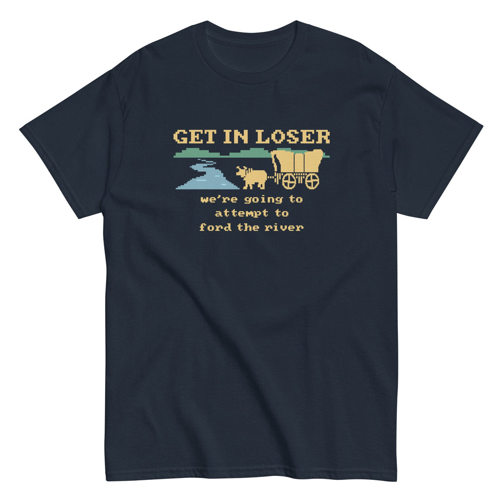 Get In Loser We're Going To Attempt To Ford The River Men's Classic Tee Hoodie, Sweatshirt | CoreVibeTees.com (Image 1)