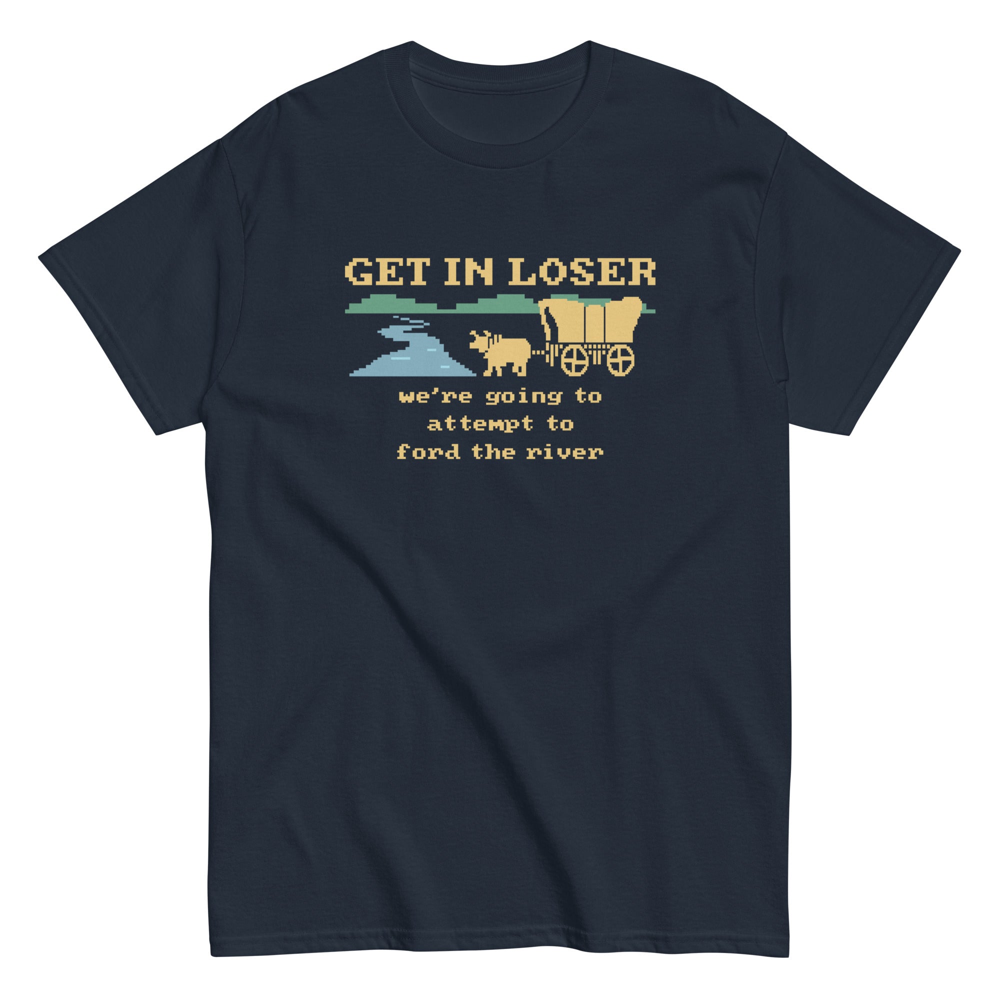 Get In Loser We're Going To Attempt To Ford The River Men's Classic Tee Hoodie, Sweatshirt | CoreVibeTees.com (Image 1)