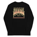 We'll Burn That Bridge When We Get To It Unisex Long Sleeve Tee Hoodie, Sweatshirt | CoreVibeTees.com (Image 1)