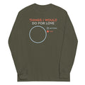 Things I Would Do For Love Unisex Long Sleeve Tee Hoodie, Sweatshirt | CoreVibeTees.com (Image 1)