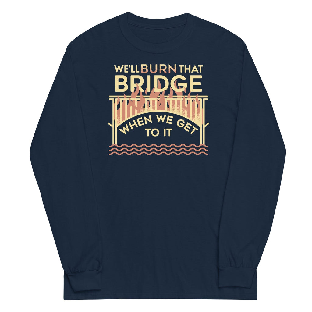 We'll Burn That Bridge When We Get To It Unisex Long Sleeve Tee Hoodie, Sweatshirt | CoreVibeTees.com (Image 2)