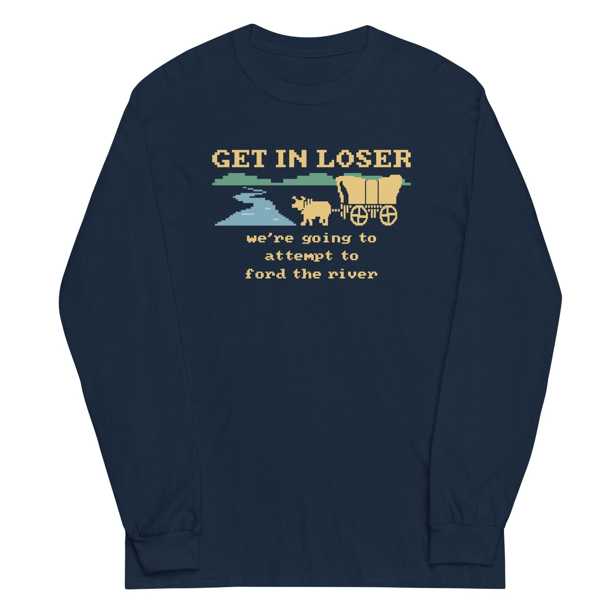 Get In Loser We're Going To Attempt To Ford The River Unisex Long Sleeve Tee Hoodie, Sweatshirt | CoreVibeTees.com (Image 1)