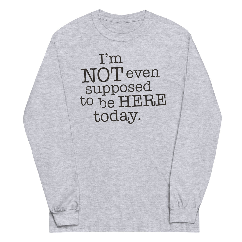 I'm Not Even Supposed To Be Here Today Unisex Long Sleeve Tee Hoodie, Sweatshirt | CoreVibeTees.com (Image 1)