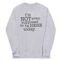 I'm Not Even Supposed To Be Here Today Unisex Long Sleeve Tee Hoodie, Sweatshirt | CoreVibeTees.com (Image 1)
