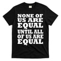 None of Us are Equal Until all of Us are Equal T-Shirt Hoodie, Sweatshirt | CoreVibeTees.com