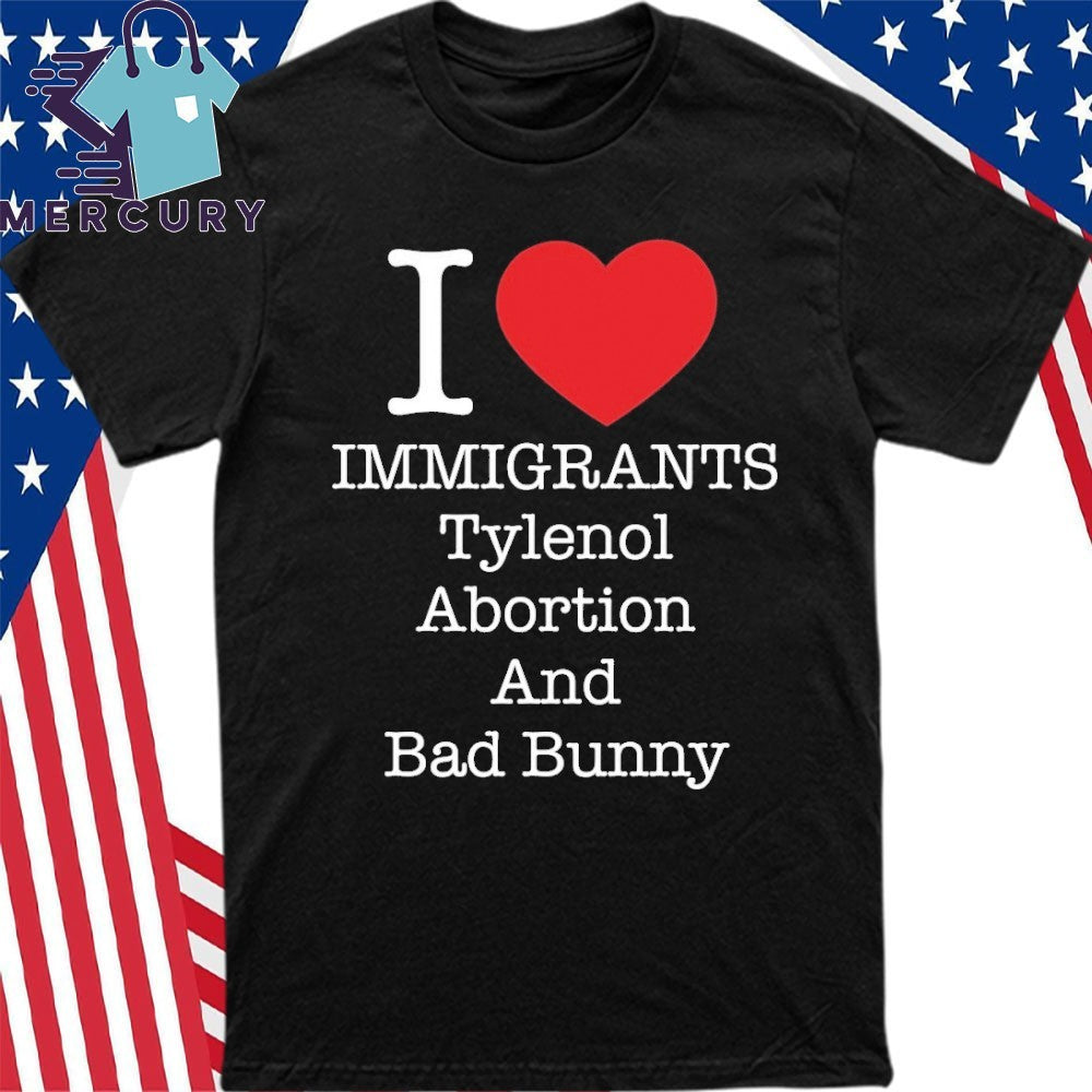 I Love Immigrants Tylenol Abortion And Bad Bunny Shirt