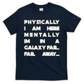Physically I Am here Mentally I'm In A Galaxy Far Away T-Shirt Hoodie, Sweatshirt | CoreVibeTees.com