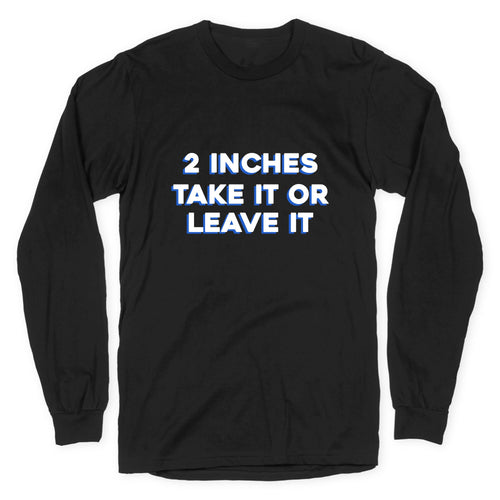 2 Inches Take It Or Leave It Longsleeve Tee Hoodie, Sweatshirt | CoreVibeTees.com (Image 1)
