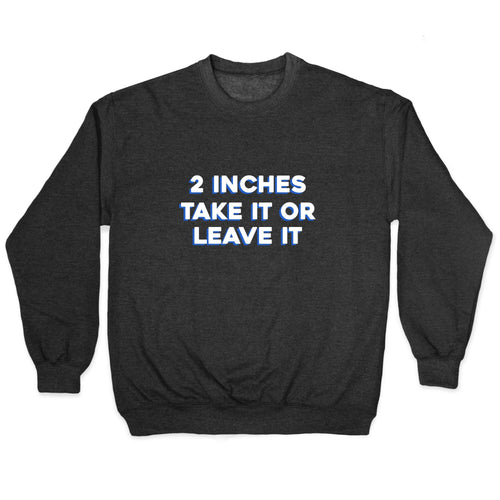 2 Inches Take It Or Leave It Crewneck Sweatshirt T-Shirts, Hoodie | CoreVibeTees.com (Image 1)