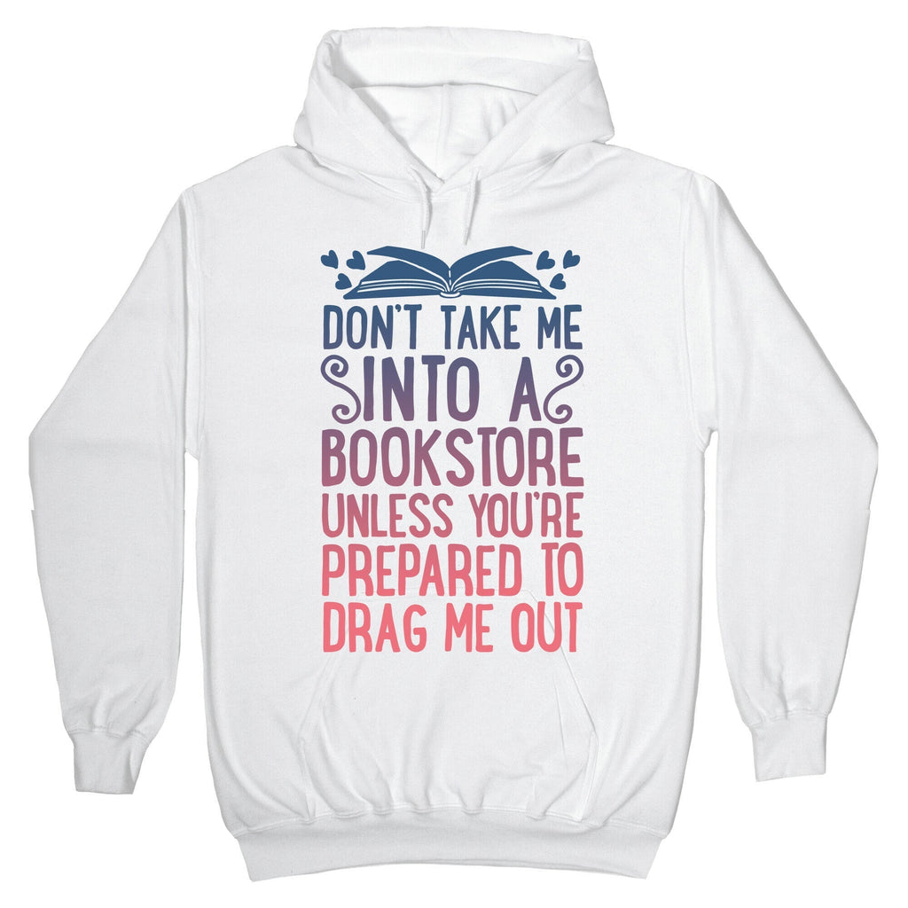 Don't Take Me Into A Bookstore Unless You're Prepared To Drag Me Out Hoodie T-Shirts, Sweatshirt | CoreVibeTees.com