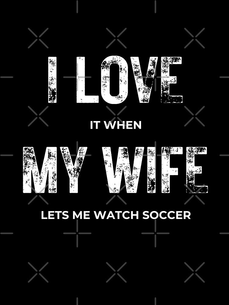 I love it when my wife let me watch soccer by joetrade