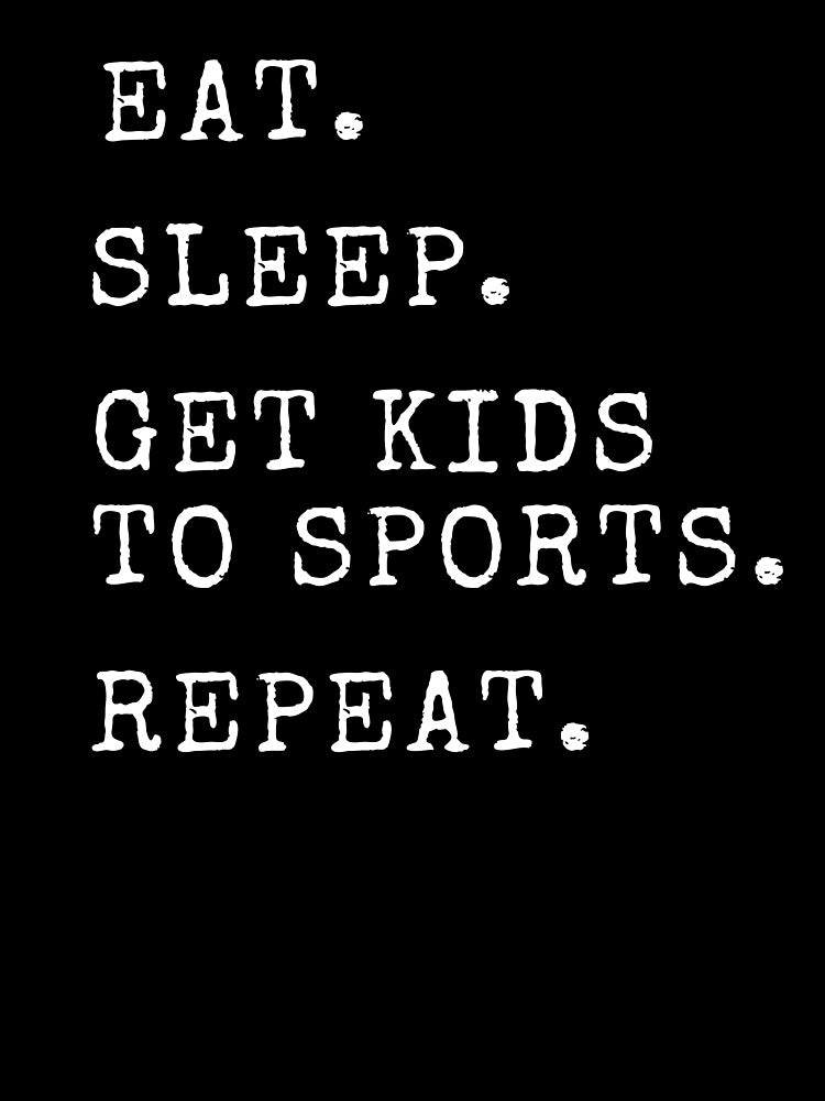 Eat Sleep Get Kids To Sports Repeat by Ashley0016