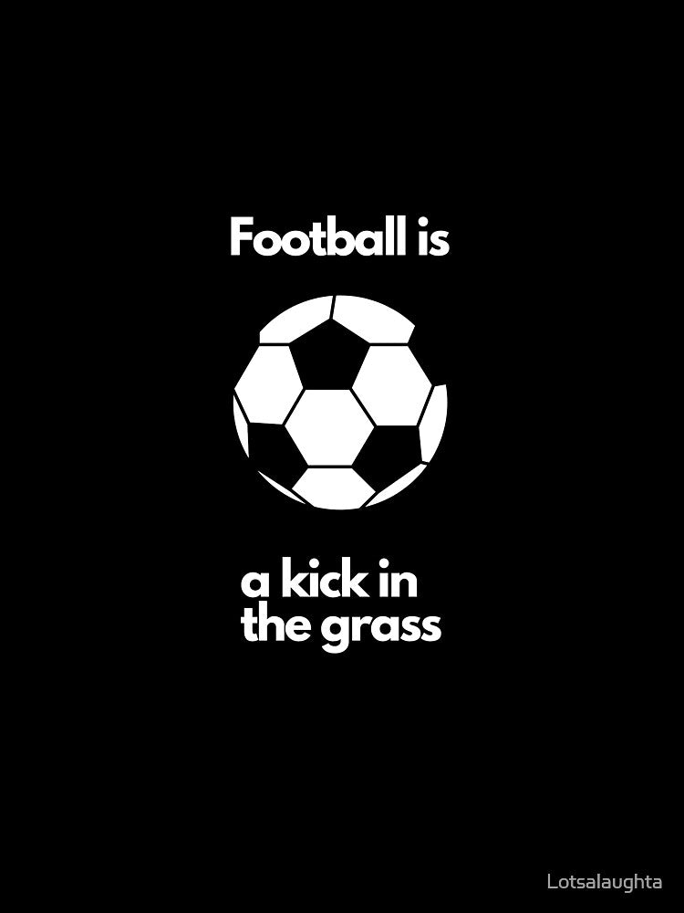 Football is a kick in the grass. by Lotsalaughta
