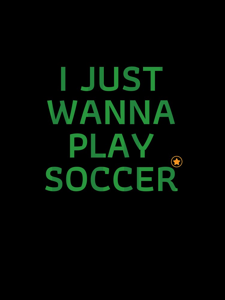 I Just Wanna Play Soccer T-Shirt, Soccer Player Gift by SoonSeen