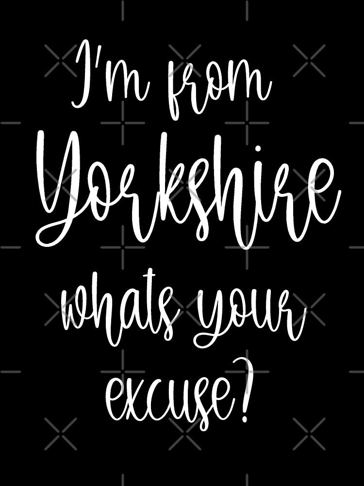 I'm From Yorkshire, What's Your Excuse? by loganferret
