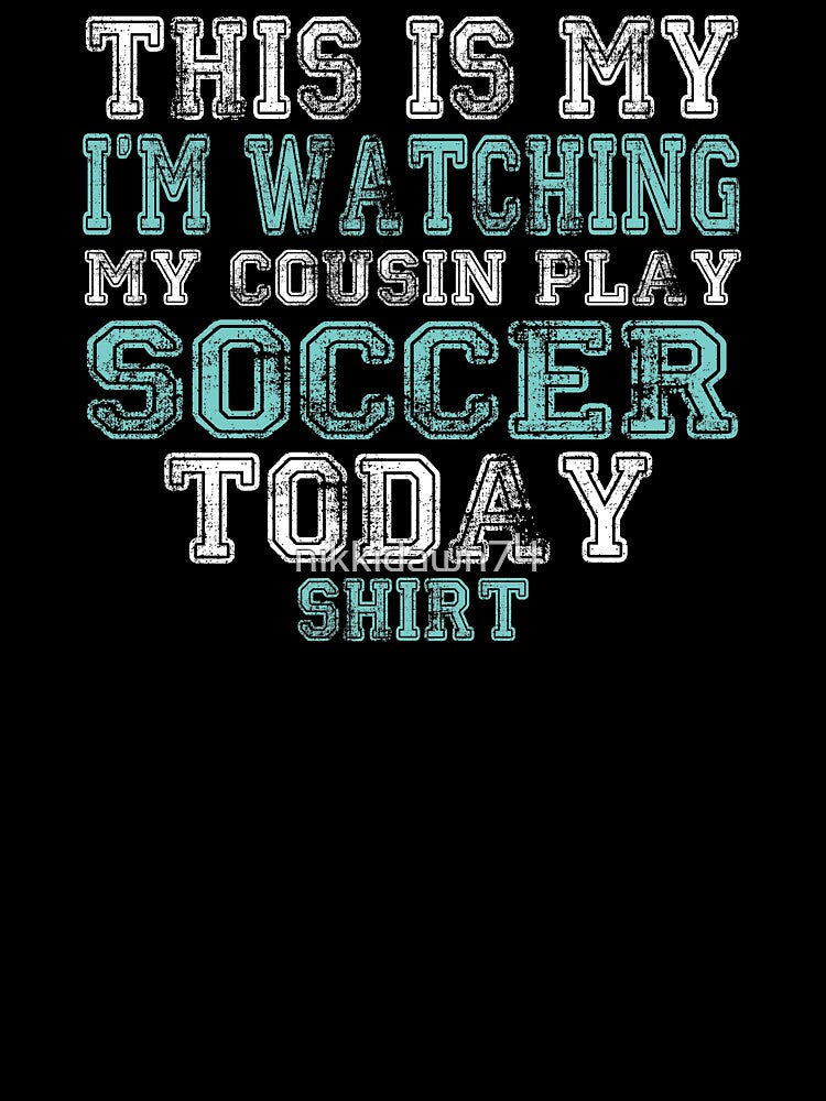 This Is My I'm Watching My Cousin Play Soccer Today Shirt by nikkidawn74