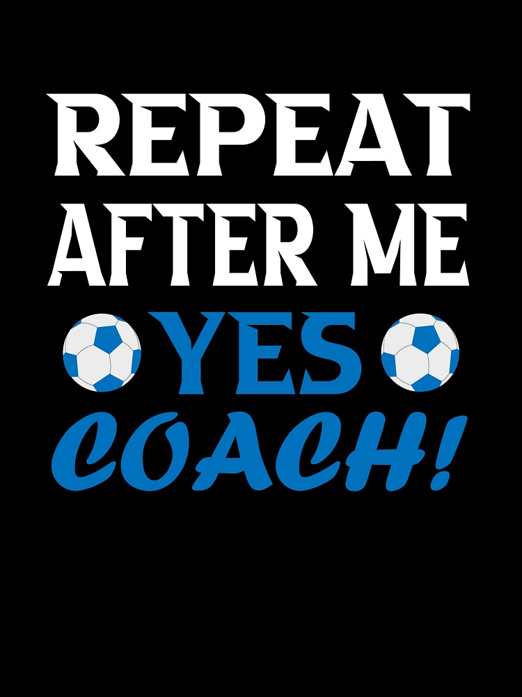 Repeat after me yes coach; Funny soccer Coach Gift by nowtistore