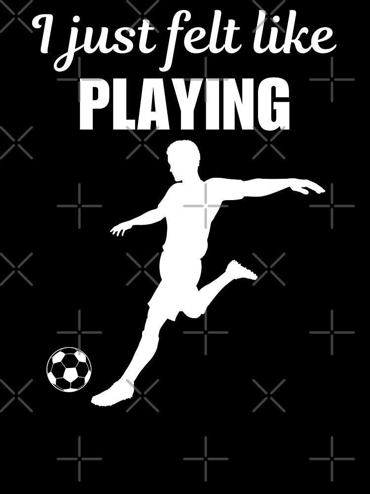 I just felt like playing, funny soccer player quote saying or joke for soccer enthusiast by NBSStore