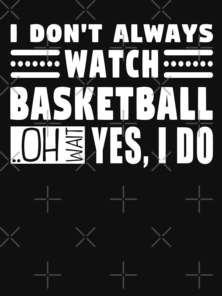 I Don't Always Watch Basketball Oh Wait Yes I Do by MouDantArts