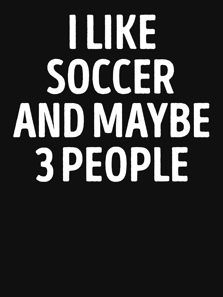 I Like Soccer And Maybe 3 People Funny Soccer Player by WhistleCloset