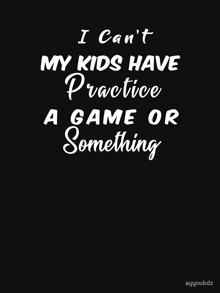 I Can't my Kids Have Practice A Game Or Something by ayyoubdz